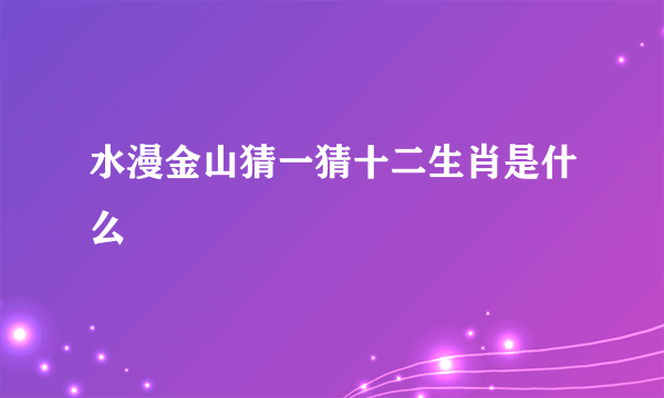 水漫金山猜一猜十二生肖是什么