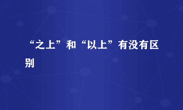 “之上”和“以上”有没有区别