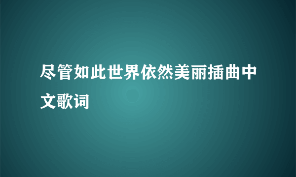 尽管如此世界依然美丽插曲中文歌词