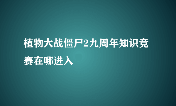 植物大战僵尸2九周年知识竞赛在哪进入