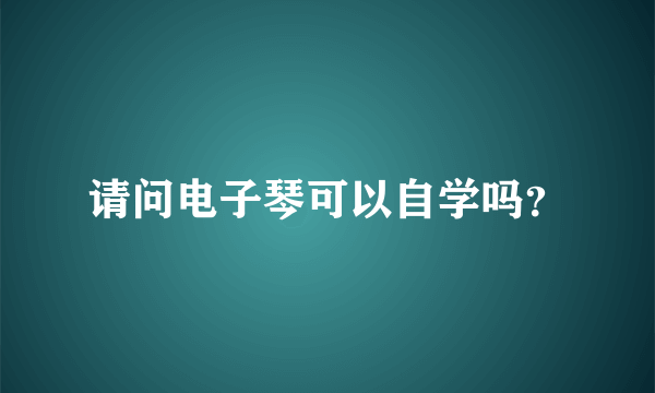 请问电子琴可以自学吗？