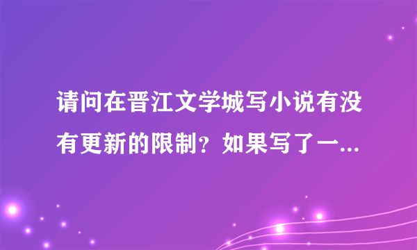 请问在晋江文学城写小说有没有更新的限制？如果写了一阵子不知道怎么接下去，停止一段时间可以吗?