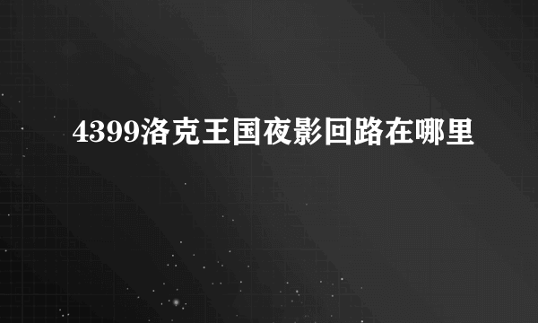 4399洛克王国夜影回路在哪里