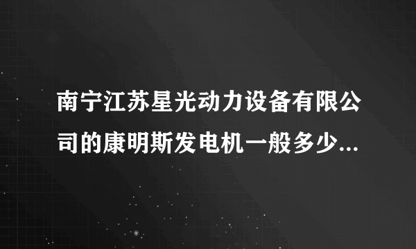 南宁江苏星光动力设备有限公司的康明斯发电机一般多少钱呢？他们售后可以吗？