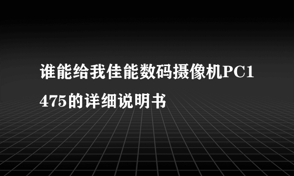 谁能给我佳能数码摄像机PC1475的详细说明书