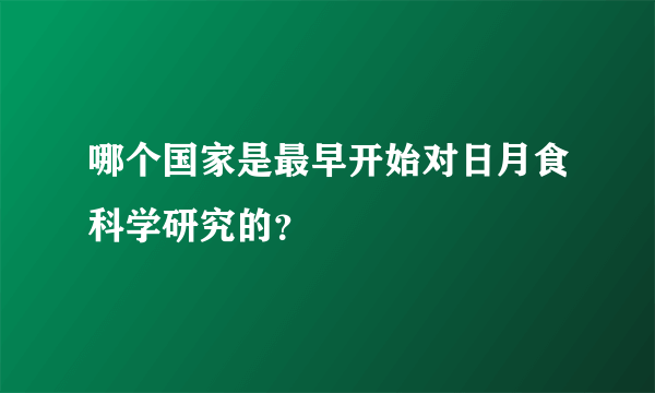 哪个国家是最早开始对日月食科学研究的？