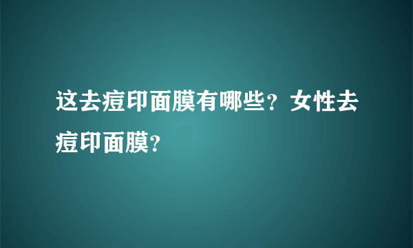 这去痘印面膜有哪些？女性去痘印面膜？