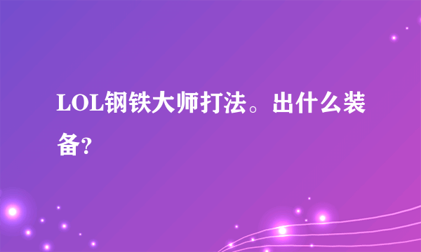 LOL钢铁大师打法。出什么装备？