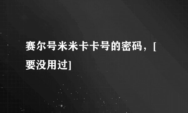 赛尔号米米卡卡号的密码，[要没用过]