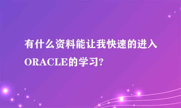 有什么资料能让我快速的进入ORACLE的学习?