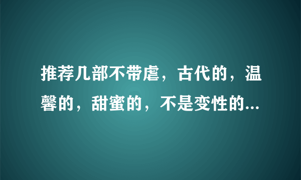 推荐几部不带虐，古代的，温馨的，甜蜜的，不是变性的，章节少的BL小说，最好不要父子。