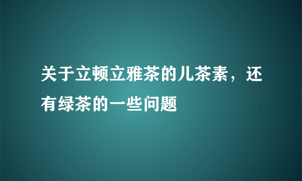 关于立顿立雅茶的儿茶素，还有绿茶的一些问题