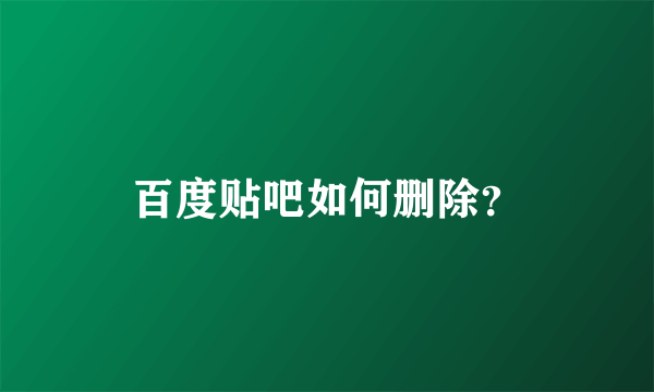 百度贴吧如何删除？