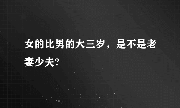 女的比男的大三岁，是不是老妻少夫?