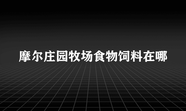 摩尔庄园牧场食物饲料在哪