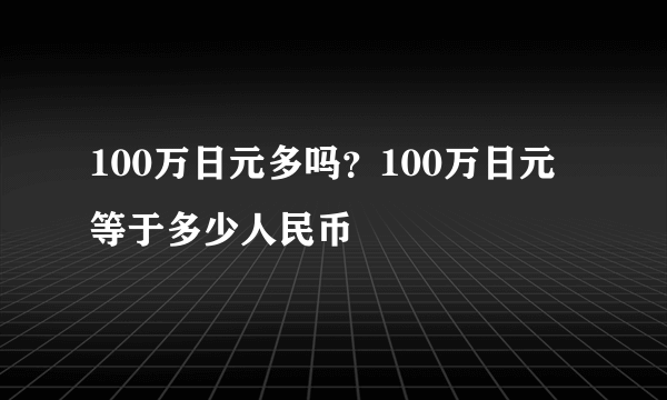 100万日元多吗？100万日元等于多少人民币