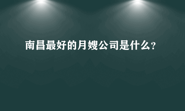 南昌最好的月嫂公司是什么？