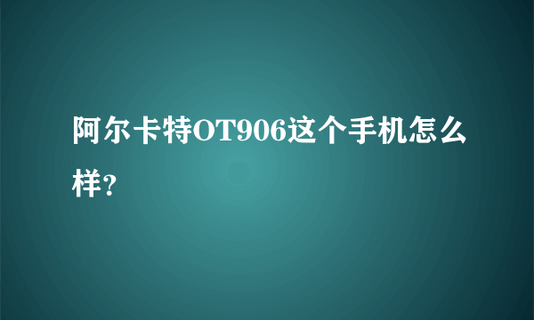 阿尔卡特OT906这个手机怎么样？