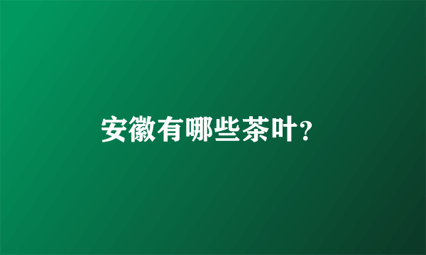 安徽有哪些茶叶？