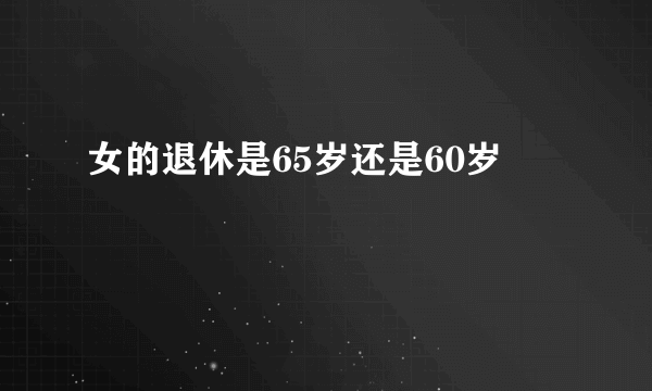 女的退休是65岁还是60岁