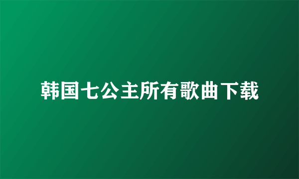 韩国七公主所有歌曲下载