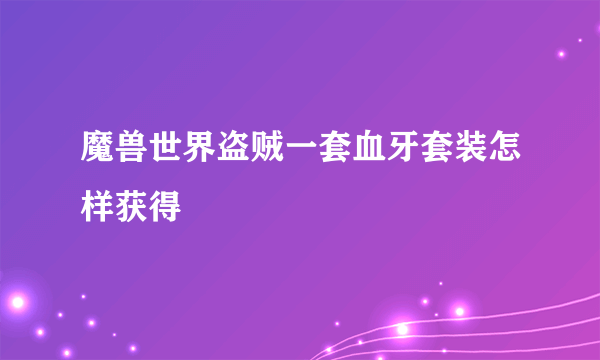 魔兽世界盗贼一套血牙套装怎样获得