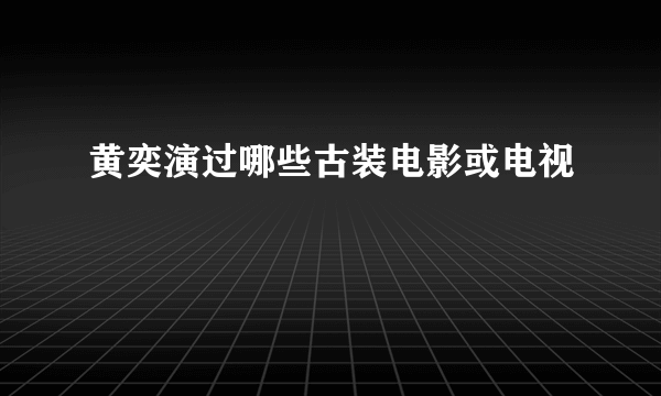 黄奕演过哪些古装电影或电视