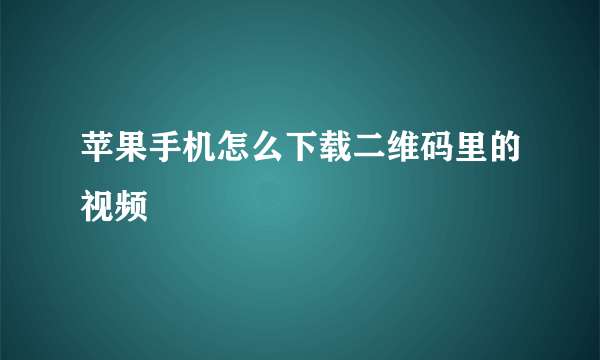 苹果手机怎么下载二维码里的视频