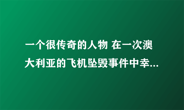 一个很传奇的人物 在一次澳大利亚的飞机坠毁事件中幸存 后来故地重游踩到香蕉皮摔死了 在911发生当天