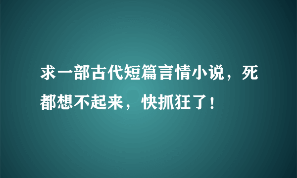 求一部古代短篇言情小说，死都想不起来，快抓狂了！