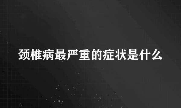 颈椎病最严重的症状是什么