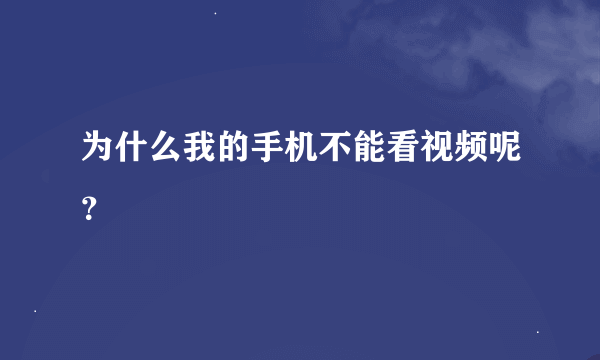 为什么我的手机不能看视频呢？