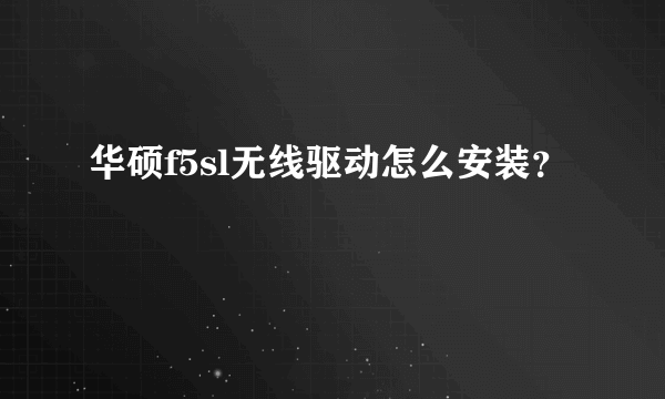 华硕f5sl无线驱动怎么安装？