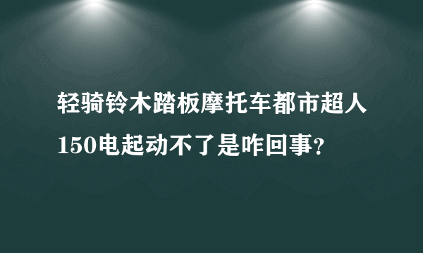 轻骑铃木踏板摩托车都市超人150电起动不了是咋回事？