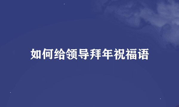 如何给领导拜年祝福语