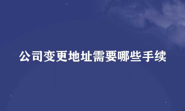 公司变更地址需要哪些手续