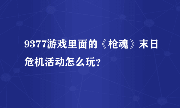 9377游戏里面的《枪魂》末日危机活动怎么玩？