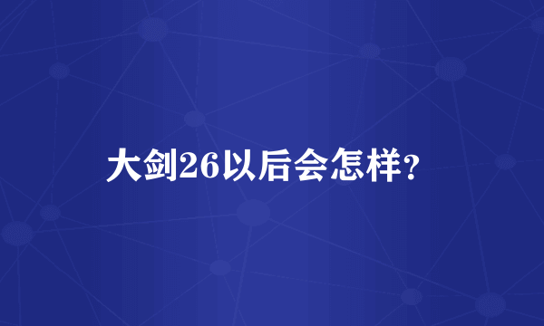 大剑26以后会怎样？