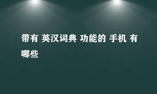 带有 英汉词典 功能的 手机 有哪些