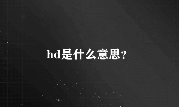 hd是什么意思？