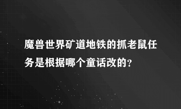 魔兽世界矿道地铁的抓老鼠任务是根据哪个童话改的？