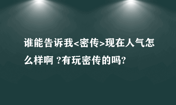 谁能告诉我<密传>现在人气怎么样啊 ?有玩密传的吗?