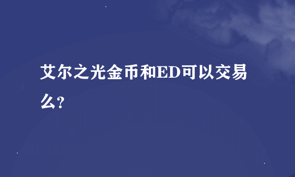 艾尔之光金币和ED可以交易么？