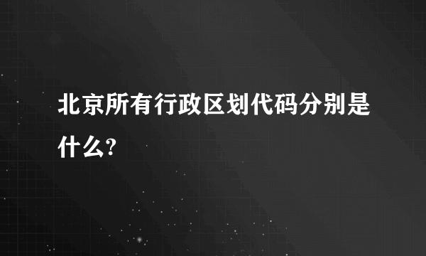 北京所有行政区划代码分别是什么?