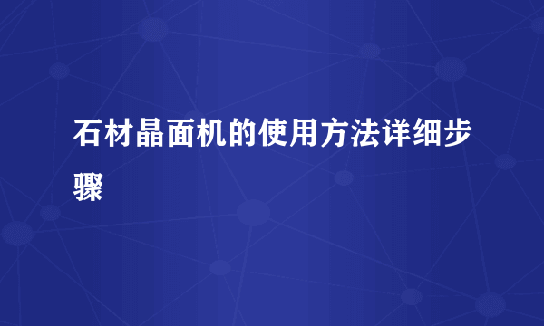 石材晶面机的使用方法详细步骤