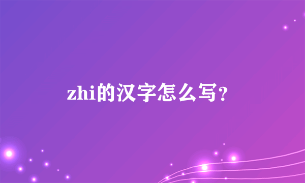 zhi的汉字怎么写？