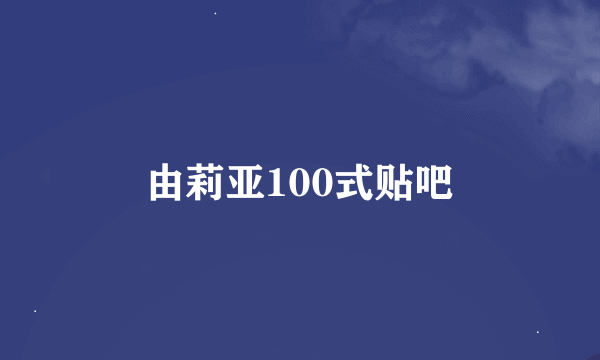 由莉亚100式贴吧