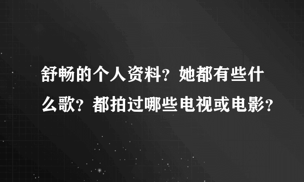 舒畅的个人资料？她都有些什么歌？都拍过哪些电视或电影？