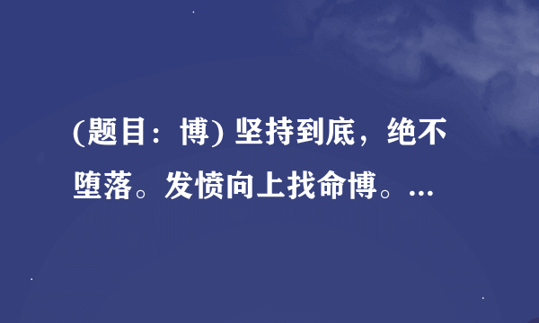 (题目：博) 坚持到底，绝不堕落。发愤向上找命博。蝇头小利，也算收获。半点虚名在蜗角 (猜一生肖 请大家