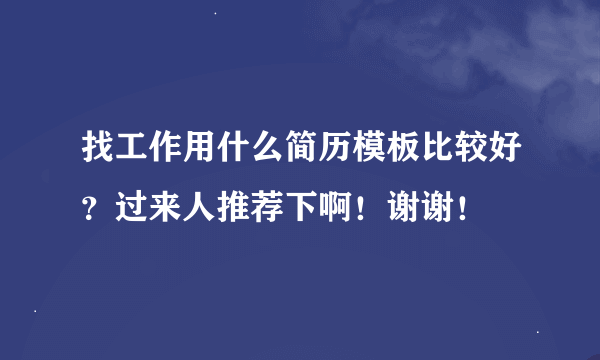 找工作用什么简历模板比较好？过来人推荐下啊！谢谢！